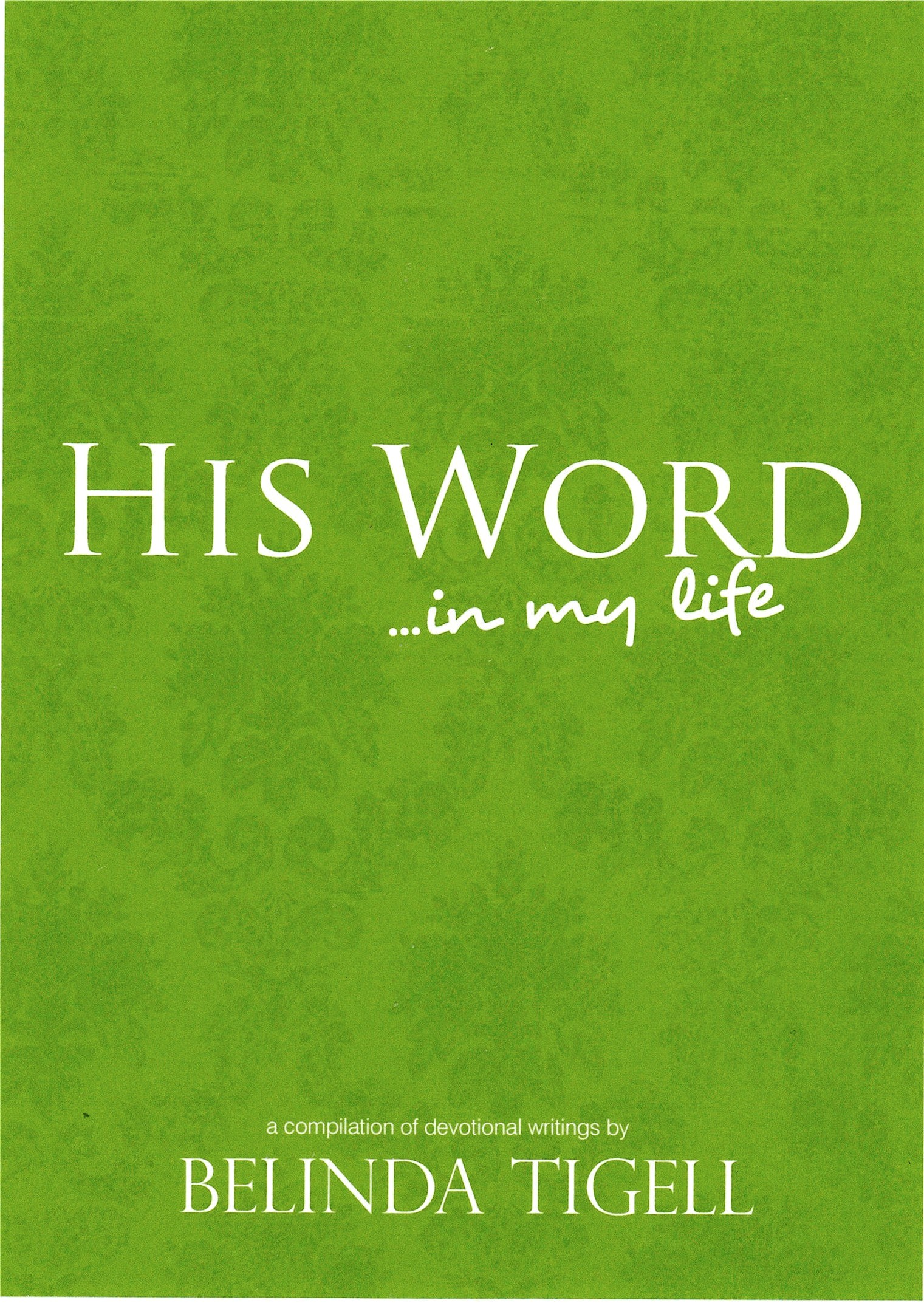 His Word in My Life - a compilation of devotional writings by Belinda Tigell